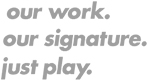our work. our signature. just play.